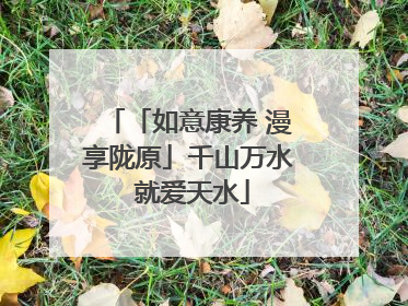 「如意康养 漫享陇原」千山万水 就爱天水